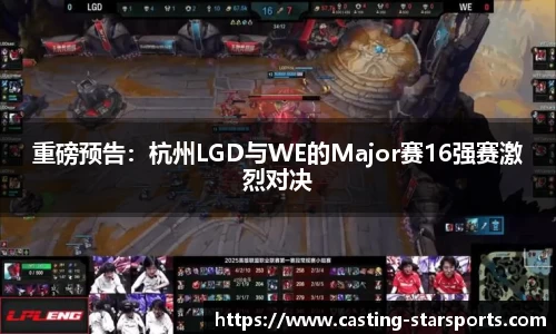 重磅预告：杭州LGD与WE的Major赛16强赛激烈对决